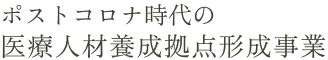 ポストコロナ時代の医療人材養成拠点形成事業